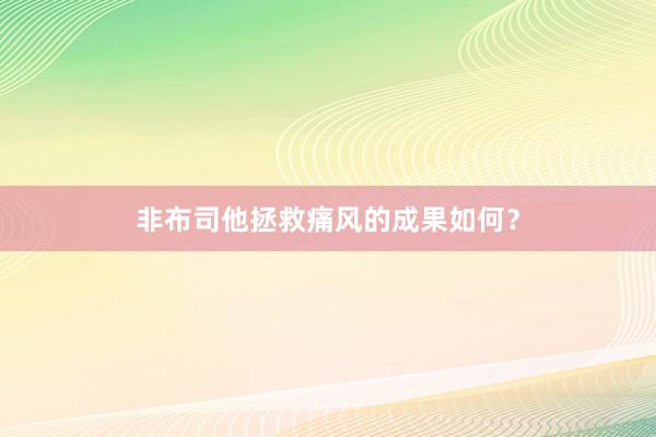 非布司他拯救痛风的成果如何？