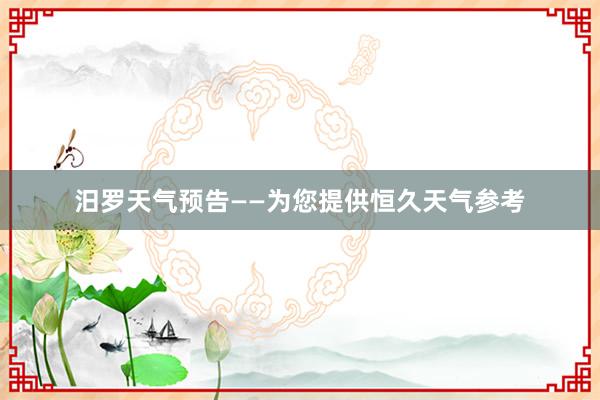 汨罗天气预告——为您提供恒久天气参考