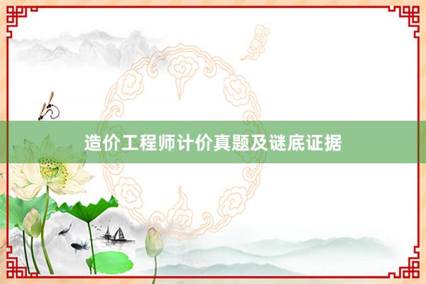 造价工程师计价真题及谜底证据