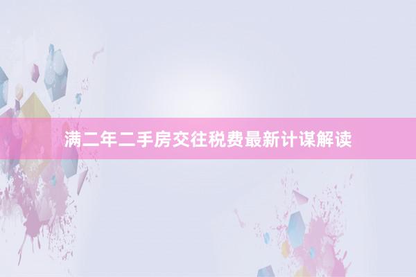 满二年二手房交往税费最新计谋解读