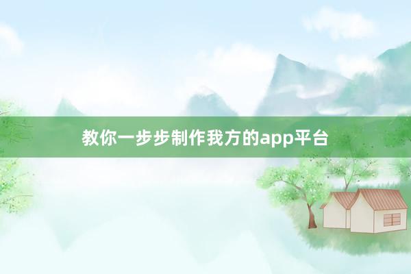 教你一步步制作我方的app平台