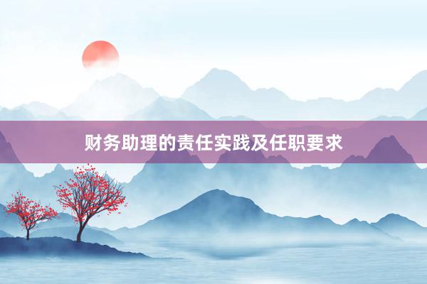 财务助理的责任实践及任职要求