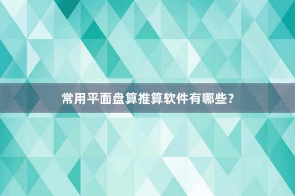 常用平面盘算推算软件有哪些？